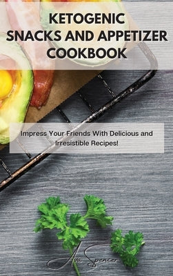 Ketogenic Snacks and Appetizer Cookbook: Impress Your Friends With Delicious and Irresistible Recipes! by Spencer, Ava