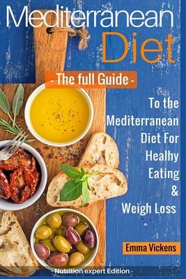 Mediterranean Diet The full Guide to the Mediterranean Diet for Healthy Eating and Weight Loss by Vickens, Emma