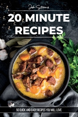 20 Minute Recipes: 50 Quick And Easy Recipes You Will Love by Stevens, Josh