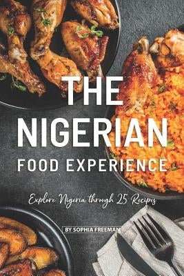 The Nigerian Food Experience: Explore Nigeria through 25 Recipes by Freeman, Sophia