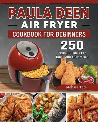 Paula Deen Air Fryer Cookbook For Beginners: 250 Frying Recipes For Quick And Easy Meals by Tate, Melissa