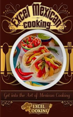 Excel Mexican Cooking: Get Into the Art of Mexican Cooking by Cooking, Excel