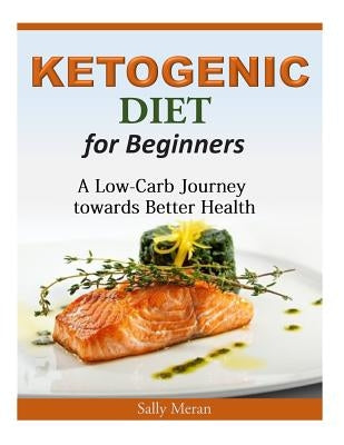 Ketogenic Diet For Beginners: A Low-Carb Journey towards Better Health by Meran, Sally