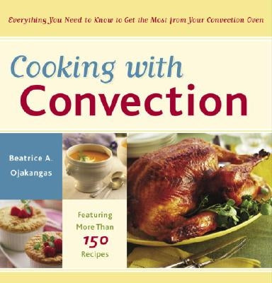 Cooking with Convection: Everything You Need to Know to Get the Most from Your Convection Oven: A Cookbook by Ojakangas, Beatrice