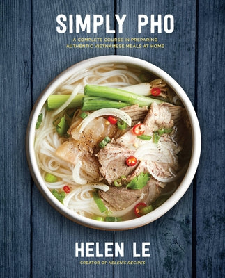 Simply PHO: A Complete Course in Preparing Authentic Vietnamese Meals at Home by Le, Helen