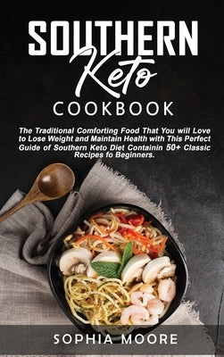 Southern keto cookbook: The Traditional Comforting Food That You Will Love, to Lose Weight and Maintain Health with This Perfect Guide of Sout by Moore, Sophia
