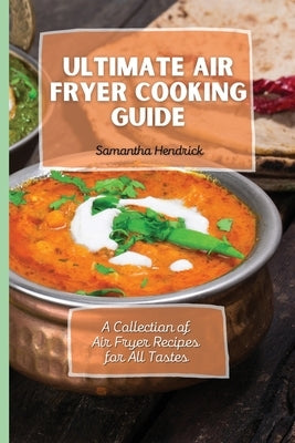 Ultimate Air Fryer Cooking Guide: A Collection of Air Fryer Recipes for All Tastes by Hendrick, Samantha