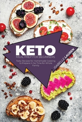 Keto Meal Prep for Beginners: Tasty Recipes for Homemade Cooking to Prepare in No Time for Whole Family by Lauren, Isabelle