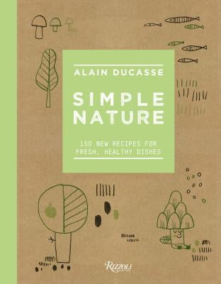 Simple Nature: 150 New Recipes for Fresh, Healthy Dishes by Ducasse, Alain