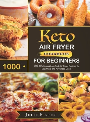 Keto Air Fryer Cookbook for Beginners: 1000 Effortless & Low-Carb Air Fryer Recipes for Beginners and Advanced Users by Rister, Julie