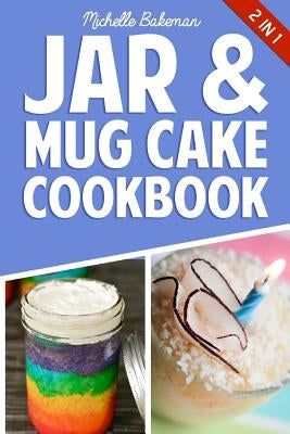 Jar & Mug Cake Cookbook: Delicious Jar & Mug Recipes for Cakes, Cookies, Cobblers, Pies, Puddings, & More! by Bakeman, Michelle