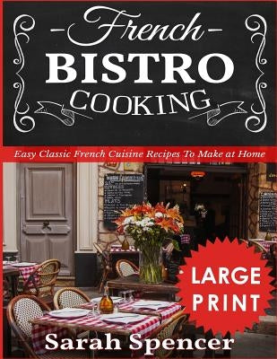 French Bistro Cooking ***Large Print Edition***: Easy Classic French Cuisine Recipes to Make at Home by Spencer, Sarah