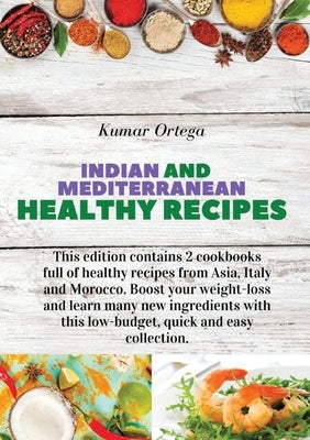 Indian and Mediterranean Health Cookbook: This edition contains 2 cookbooks full of healthy recipes from Asia, Italy and Morocco. Boost your weight-lo by Ortega, Kumar