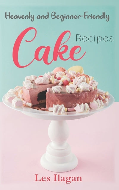 Heavenly and Beginner-friendly Cake Recipes by Ilagan, Les