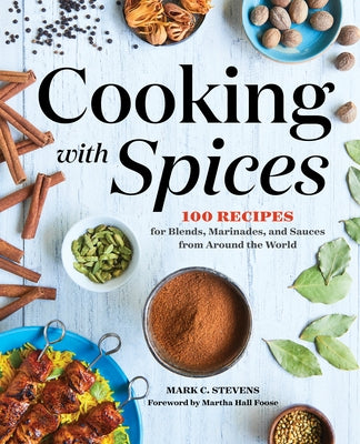 Cooking with Spices: 100 Recipes for Blends, Marinades, and Sauces from Around the World by Stevens, Mark C.