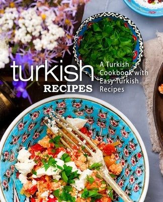 Turkish Recipes: A Turkish Cookbook with Easy Turkish Recipes (2nd Edition) by Press, Booksumo