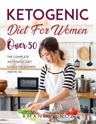 Ketogenic Diet for Women Over 50: The Complete Ketogenic Diet Guide for women above 50. by Amanda Knoz