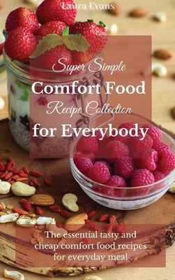 Super Simple Comfort Food Recipe Collection for Everybody: The essential tasty and cheap comfort food recipes for everyday meal by Evans, Laura