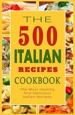 Italian Recipes Cookbook: The 500 Most Healthy And Delicious Italian Recipes by Mazzantini, Giovanni B.