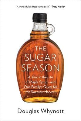 The Sugar Season: A Year in the Life of Maple Syrup and One Family's Quest for the Sweetest Harvest by Whynott, Douglas