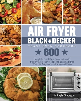 Air Fryer BLACK+DECKER Toast Oven Cookbook by Smorgon, Mikayla
