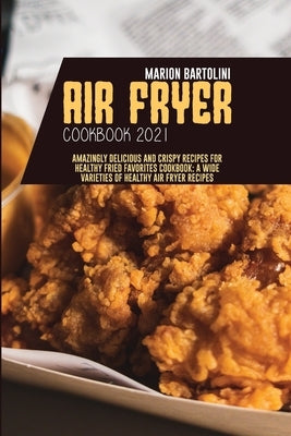 Air Fryer Cookbook 2021: Amazingly Delicious and Crispy Recipes for Healthy Fried Favorites Cookbook: A Wide Varieties of Healthy Air fryer Rec by Bartolini, Marion