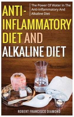 Anti-inflammatory diet and alkaline diet: The power of water in the anti-inflammatory and alkaline diet by Diamond, Robert Francisco