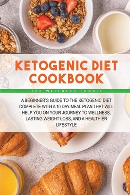 ketogenic diet cookbook: A Beginner's Guide to the Ketogenic Diet Complete with a 10 Day Meal Plan That Will Help You on Your Journey to Wellne by The Wellness Foodie