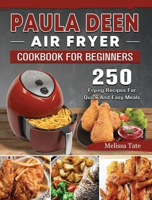 Paula Deen Air Fryer Cookbook For Beginners: 250 Frying Recipes For Quick And Easy Meals by Tate, Melissa