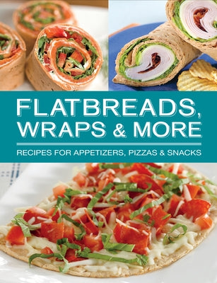 Flatbreads, Wraps & More: Recipes for Appetizers, Pizzas & Snacks by Publications International Ltd