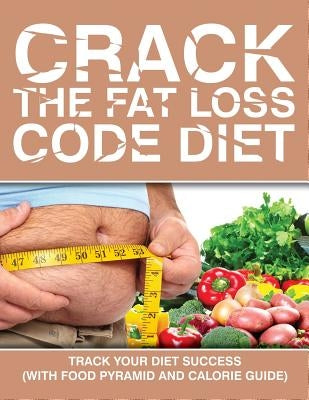 Crack the Fat Loss Code Diet: Track Your Diet Success (with Food Pyramid and Calorie Guide) by Speedy Publishing LLC