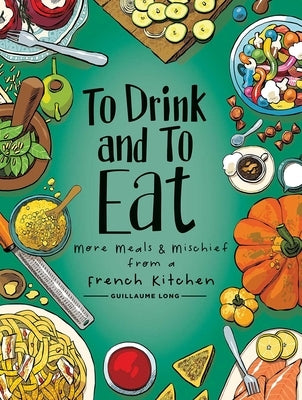 To Drink and to Eat Vol. 2, 2: More Meals and Mischief from a French Kitchen by Long, Guillaume