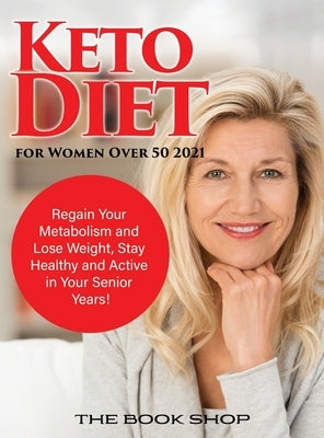 Keto Diet for Women Over 50 2021: Regain Your Metabolism and Lose Weight, Stay Healthy and Active in Your Senior Years! by The Book Shop