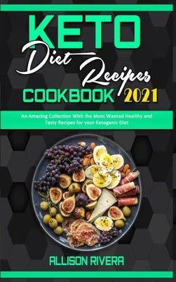 Keto Diet Recipes Cookbook 2021: An Amazing Collection With the Most Wanted Healthy and Tasty Recipes for your Ketogenic Diet by Rivera, Allison