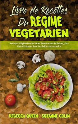 Livre De Recettes Du Régime Végétarien: Recettes Végétariennes Super Savoureuses Et Saines, Faciles À Préparer Pour Les Débutants Absolus (Plant Based by Queen, Rebecca