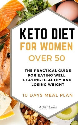 Keto Diet for Women Over 50: The Practical Guide for Eating Well, Staying Healthy and Losing Weight. 10 Days Meal Plan by Lees, Aditi