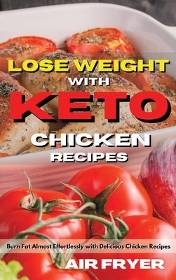 Lose Weight with Keto Chicken Recipes: Burn Fat Almost Effortlessly with Delicious Chicken Recipes by Royal Keto