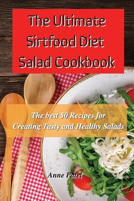 The Ultimate Sirtfood Diet Salad Cookbook: The best 50 recipes for creating tasty and healthy salads by Patel, Anne