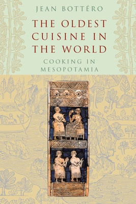 The Oldest Cuisine in the World: Cooking in Mesopotamia by Bottéro, Jean