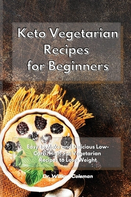 Keto Vegetarian Recipes for Beginners: Easy to Make and Delicious Low-Carb, High-Fat Vegetarian Recipes to Lose Weight by Coleman, William
