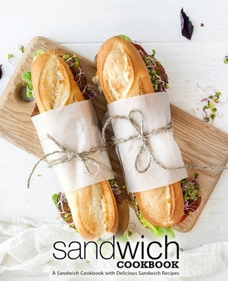Sandwich Cookbook: A Sandwich Cookbook with Delicious Sandwich Recipes (2nd Edition) by Press, Booksumo