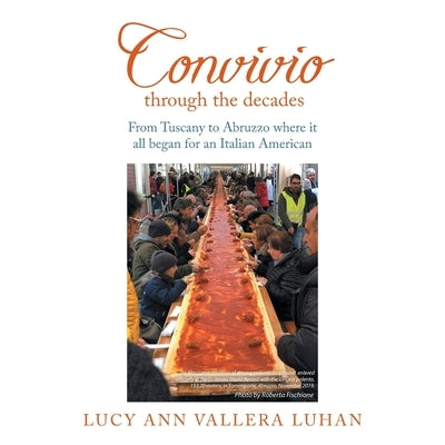 Convivio Through the Decades: From Tuscany to Abruzzo Where It All Began for an Italian American by Luhan, Lucy Ann Vallera