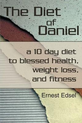 The Diet of Daniel: a 10 day diet to blessed health, weight loss, and fitness by Edsel, Ernest