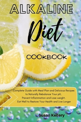 Alkaline Diet Cookbook: Complete Guide with Meal Plan and Delicious Recipes to Naturally Rebalance Your pH, Prevent Inflammation and Lose weig by Kellery, Susan