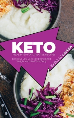 Keto Meal Prep for Creative Recipes: Delicious Low Carb Recipes to Shed Weight and Heal Your Body by Lauren, Isabelle