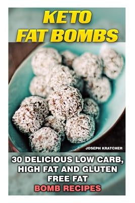 Keto Fat Bombs: 30 Delicious Low Carb, High Fat and Gluten Free Fat Bomb Recipes: Low Carb Fat Bomb Recipes, Fat Bombs, Gluten Free De by Kratcher, Joseph