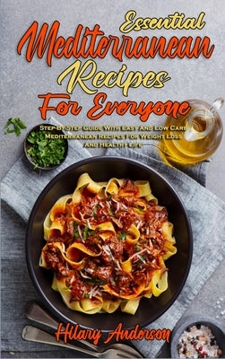 Essential Mediterranean Recipes For Everyone: Step-By-Step Guide With Easy And Low Carb Mediterranean Recipes For Weight Loss And Healthy Life by Anderson, Hilary