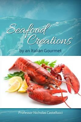 Seafood Creations by an Italian Gourmet by Castellucci, Nicholas