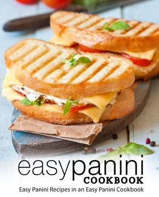 Easy Panini Cookbook: Easy Panini Recipes in an Easy Panini Cookbook by Press, Booksumo