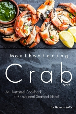 Mouthwatering Crab Recipes: An Illustrated Cookbook of Sensational Seafood Ideas! by Kelly, Thomas
